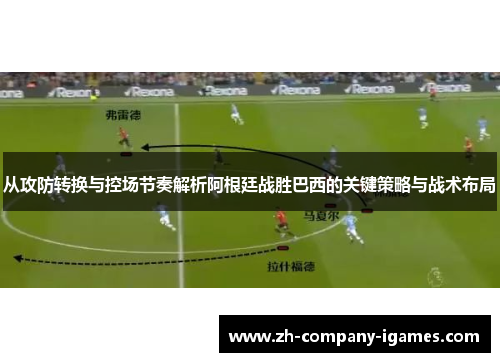 从攻防转换与控场节奏解析阿根廷战胜巴西的关键策略与战术布局 从攻防转换与控场节奏解析阿根廷战胜巴西的关键策略与战术布局
