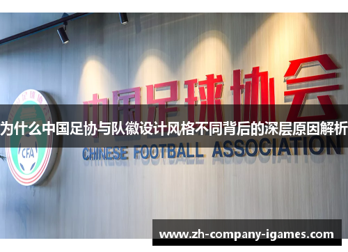 为什么中国足协与队徽设计风格不同背后的深层原因解析 为什么中国足协与队徽设计风格不同背后的深层原因解析