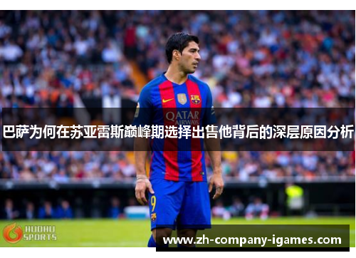 巴萨为何在苏亚雷斯巅峰期选择出售他背后的深层原因分析