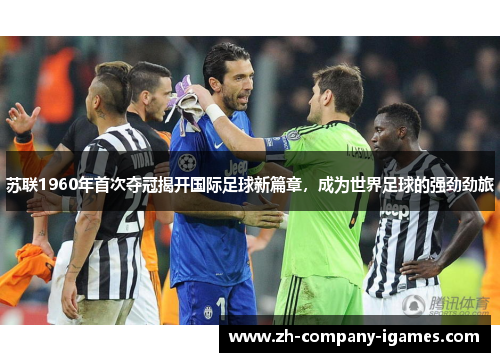 苏联1960年首次夺冠揭开国际足球新篇章，成为世界足球的强劲劲旅