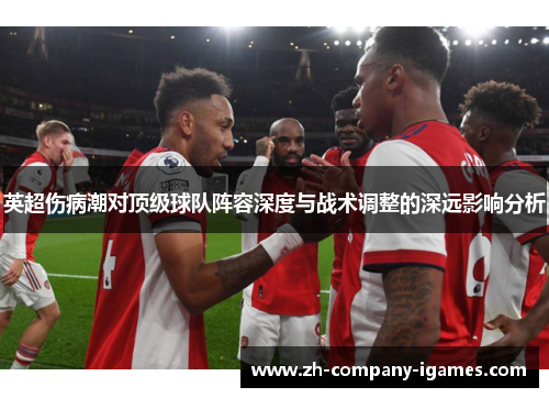 英超伤病潮对顶级球队阵容深度与战术调整的深远影响分析