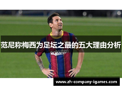 范尼称梅西为足坛之最的五大理由分析