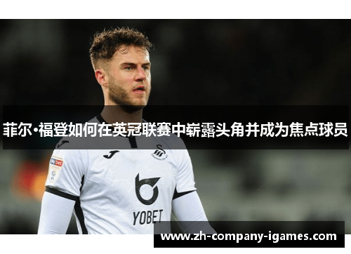 菲尔·福登如何在英冠联赛中崭露头角并成为焦点球员