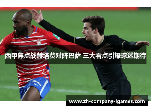 西甲焦点战赫塔费对阵巴萨 三大看点引爆球迷期待