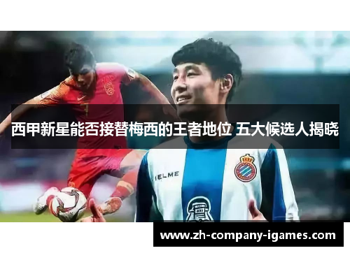 西甲新星能否接替梅西的王者地位 五大候选人揭晓