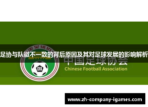 足协与队徽不一致的背后原因及其对足球发展的影响解析 足协与队徽不一致的背后原因及其对足球发展的影响解析