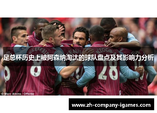 足总杯历史上被阿森纳淘汰的球队盘点及其影响力分析 足总杯历史上被阿森纳淘汰的球队盘点及其影响力分析