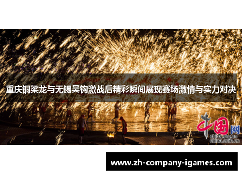 重庆铜梁龙与无锡吴钩激战后精彩瞬间展现赛场激情与实力对决 重庆铜梁龙与无锡吴钩激战后精彩瞬间展现赛场激情与实力对决