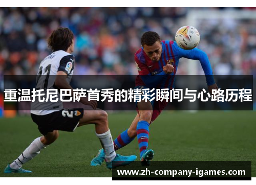 重温托尼巴萨首秀的精彩瞬间与心路历程