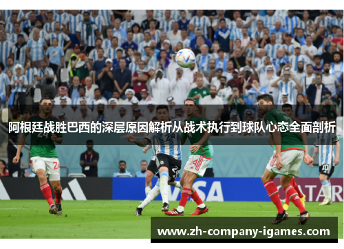 阿根廷战胜巴西的深层原因解析从战术执行到球队心态全面剖析 阿根廷战胜巴西的深层原因解析从战术执行到球队心态全面剖析