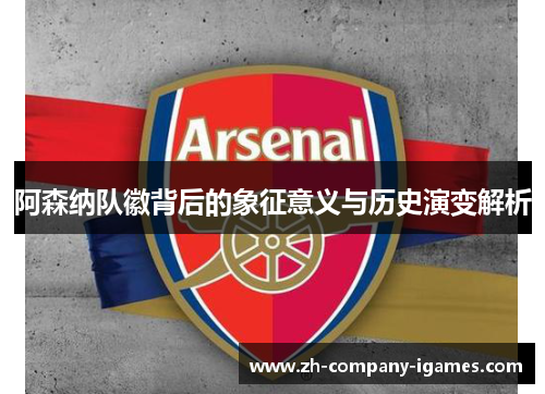 阿森纳队徽背后的象征意义与历史演变解析