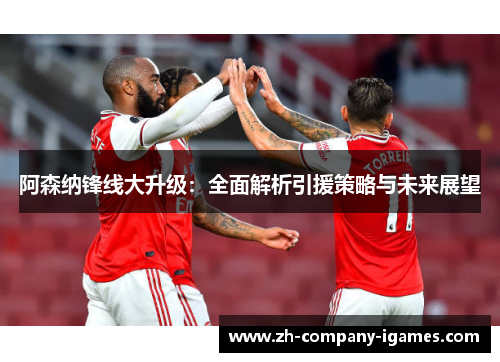 阿森纳锋线大升级:全面解析引援策略与未来展望 阿森纳锋线大升级:全面解析引援策略与未来展望