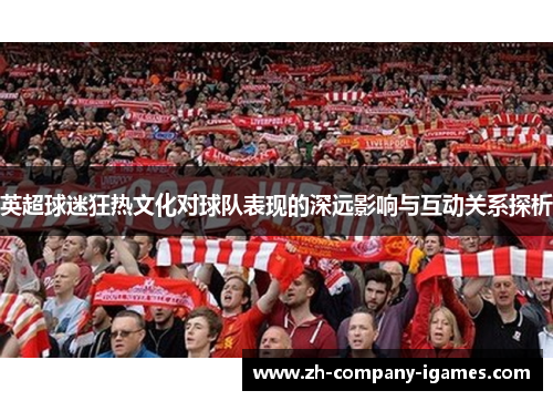 英超球迷狂热文化对球队表现的深远影响与互动关系探析