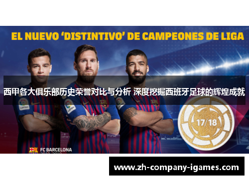 西甲各大俱乐部历史荣誉对比与分析 深度挖掘西班牙足球的辉煌成就 西甲各大俱乐部历史荣誉对比与分析 深度挖掘西班牙足球的辉煌成就