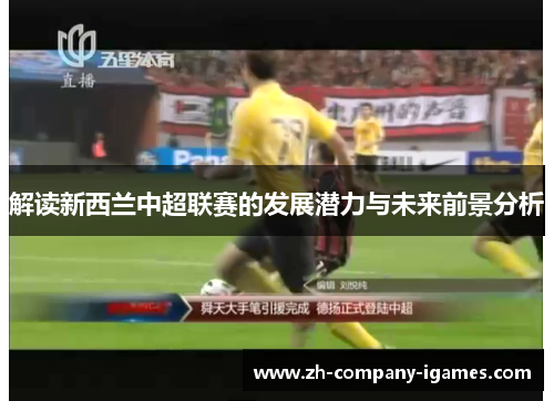 解读新西兰中超联赛的发展潜力与未来前景分析