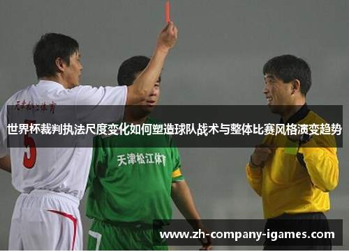 世界杯裁判执法尺度变化如何塑造球队战术与整体比赛风格演变趋势 世界杯裁判执法尺度变化如何塑造球队战术与整体比赛风格演变趋势