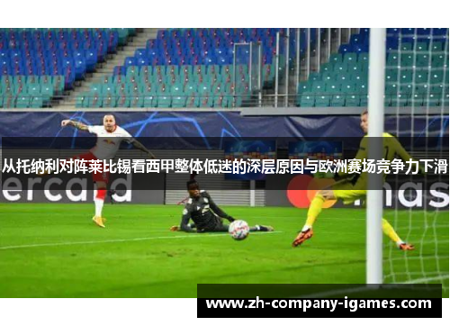 从托纳利对阵莱比锡看西甲整体低迷的深层原因与欧洲赛场竞争力下滑 从托纳利对阵莱比锡看西甲整体低迷的深层原因与欧洲赛场竞争力下滑