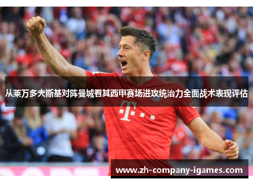 从莱万多夫斯基对阵曼城看其西甲赛场进攻统治力全面战术表现评估