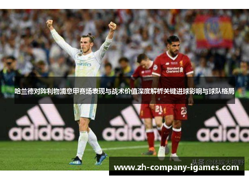 哈兰德对阵利物浦意甲赛场表现与战术价值深度解析关键进球影响与球队格局