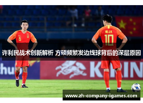 许利民战术创新解析 方硕频繁发边线球背后的深层原因