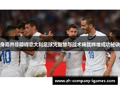身高并非障碍意大利足球凭智慧与战术铸就辉煌成功秘诀