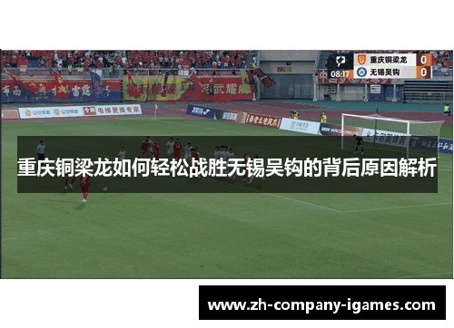 重庆铜梁龙如何轻松战胜无锡吴钩的背后原因解析 重庆铜梁龙如何轻松战胜无锡吴钩的背后原因解析