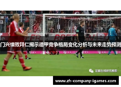 门兴惜败拜仁揭示德甲竞争格局变化分析与未来走势预测 门兴惜败拜仁揭示德甲竞争格局变化分析与未来走势预测