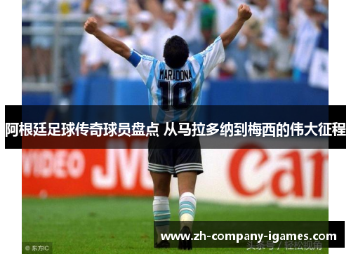 阿根廷足球传奇球员盘点 从马拉多纳到梅西的伟大征程 阿根廷足球传奇球员盘点 从马拉多纳到梅西的伟大征程
