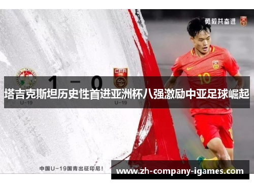 塔吉克斯坦历史性首进亚洲杯八强激励中亚足球崛起