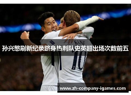 孙兴慜刷新纪录跻身热刺队史英超出场次数前五