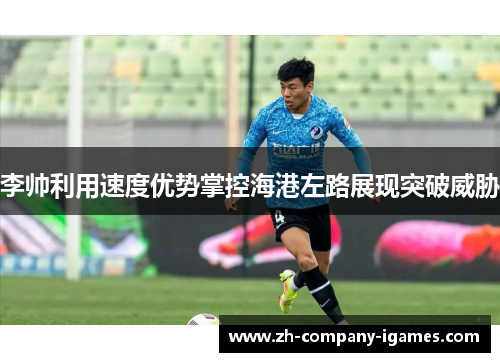 李帅利用速度优势掌控海港左路展现突破威胁