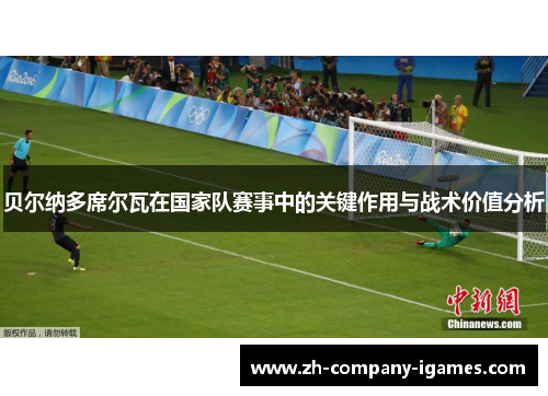 贝尔纳多席尔瓦在国家队赛事中的关键作用与战术价值分析