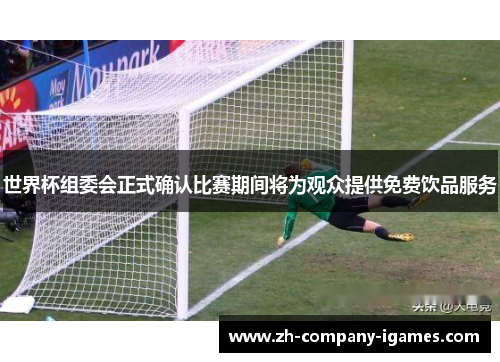 世界杯组委会正式确认比赛期间将为观众提供免费饮品服务 世界杯组委会正式确认比赛期间将为观众提供免费饮品服务