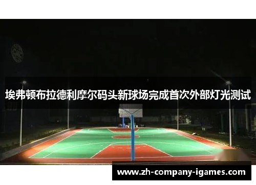 埃弗顿布拉德利摩尔码头新球场完成首次外部灯光测试 埃弗顿布拉德利摩尔码头新球场完成首次外部灯光测试